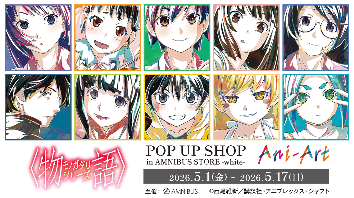 『〈物語〉シリーズ』 POP UP SHOP in AMNIBUS STORE -white-